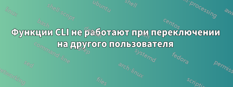Функции CLI не работают при переключении на другого пользователя