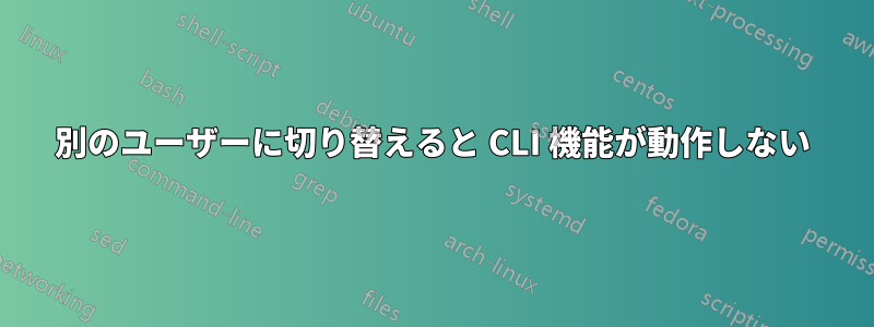 別のユーザーに切り替えると CLI 機能が動作しない
