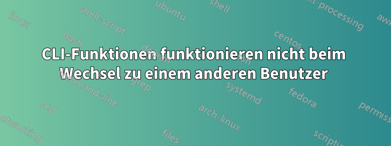 CLI-Funktionen funktionieren nicht beim Wechsel zu einem anderen Benutzer