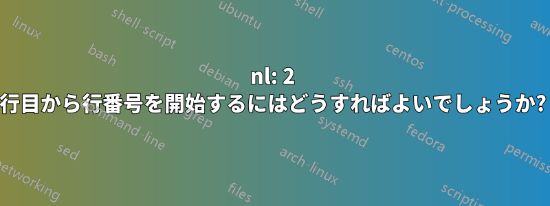 nl: 2 行目から行番号を開始するにはどうすればよいでしょうか?