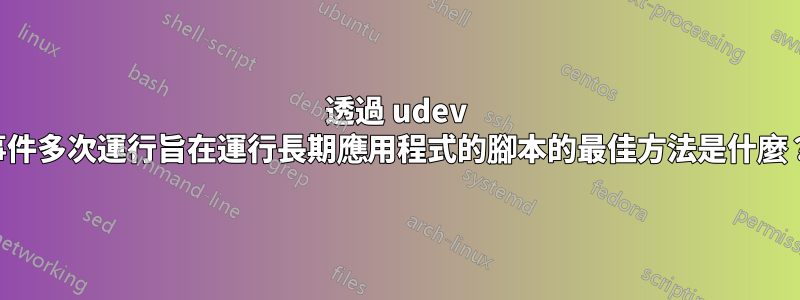 透過 udev 事件多次運行旨在運行長期應用程式的腳本的最佳方法是什麼？