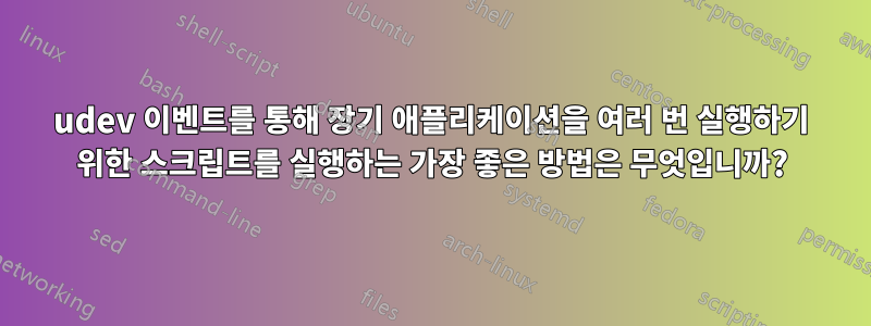 udev 이벤트를 통해 장기 애플리케이션을 여러 번 실행하기 위한 스크립트를 실행하는 가장 좋은 방법은 무엇입니까?