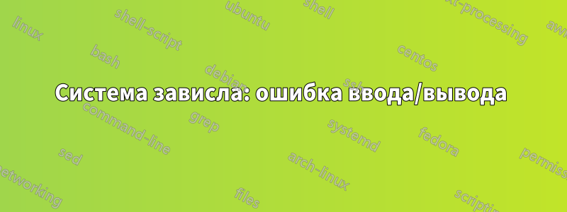 Система зависла: ошибка ввода/вывода