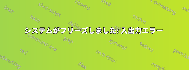 システムがフリーズしました: 入出力エラー