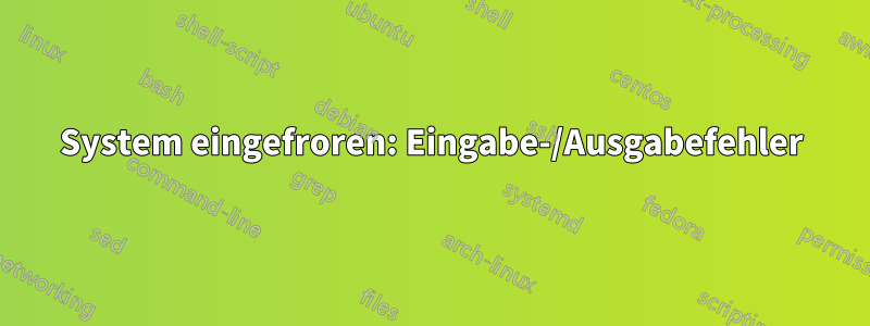 System eingefroren: Eingabe-/Ausgabefehler