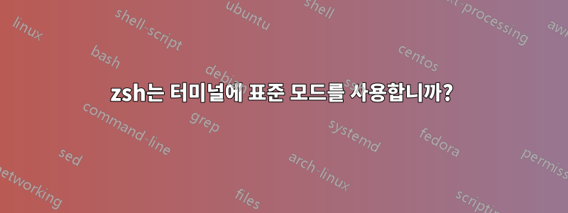 zsh는 터미널에 표준 모드를 ​​사용합니까?