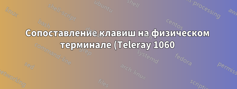 Сопоставление клавиш на физическом терминале (Teleray 1060) при использовании getty