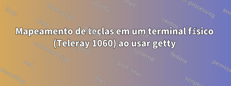 Mapeamento de teclas em um terminal físico (Teleray 1060) ao usar getty