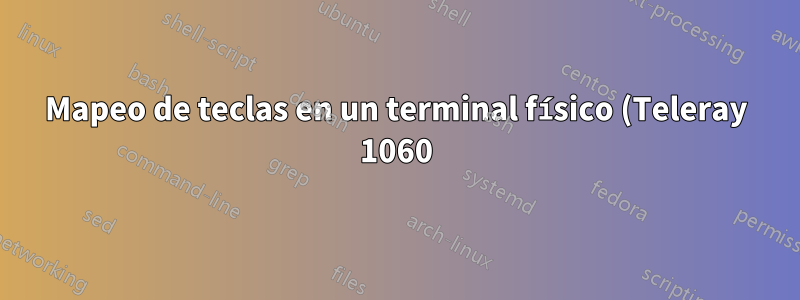 Mapeo de teclas en un terminal físico (Teleray 1060) cuando se usa getty