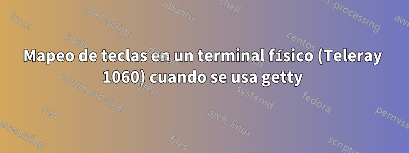 Mapeo de teclas en un terminal físico (Teleray 1060) cuando se usa getty