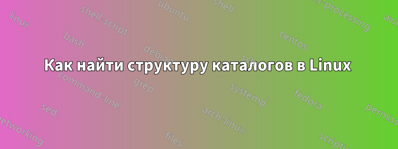 Как найти структуру каталогов в Linux