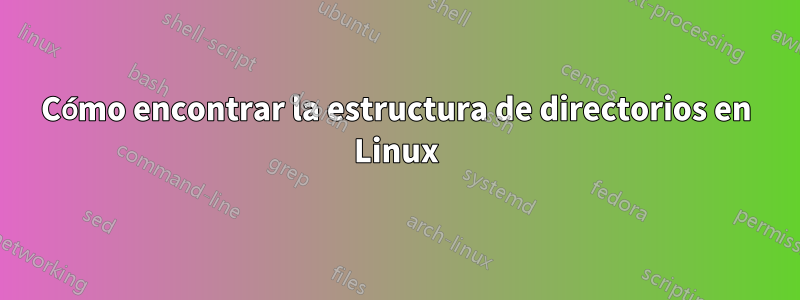 Cómo encontrar la estructura de directorios en Linux