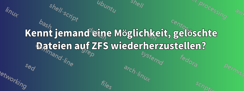 Kennt jemand eine Möglichkeit, gelöschte Dateien auf ZFS wiederherzustellen?