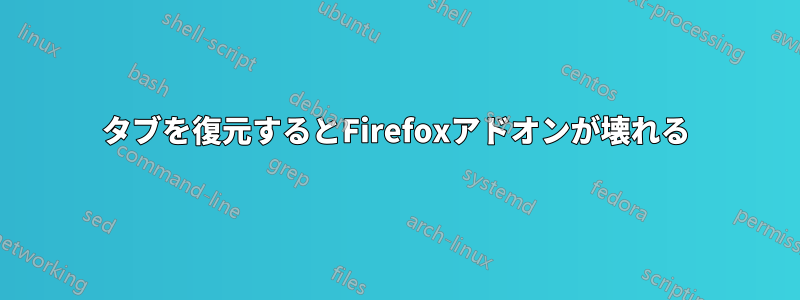タブを復元するとFirefoxアドオンが壊れる