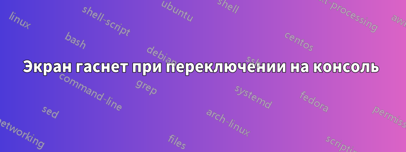 Экран гаснет при переключении на консоль