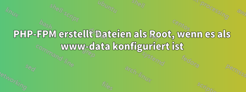 PHP-FPM erstellt Dateien als Root, wenn es als www-data konfiguriert ist