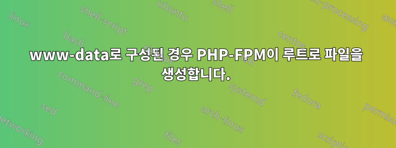www-data로 구성된 경우 PHP-FPM이 루트로 파일을 생성합니다.