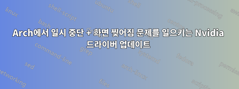 Arch에서 일시 중단 + 화면 찢어짐 문제를 일으키는 Nvidia 드라이버 업데이트