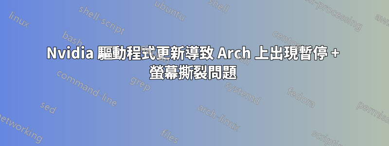 Nvidia 驅動程式更新導致 Arch 上出現暫停 + 螢幕撕裂問題