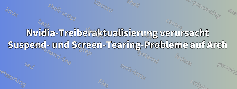 Nvidia-Treiberaktualisierung verursacht Suspend- und Screen-Tearing-Probleme auf Arch