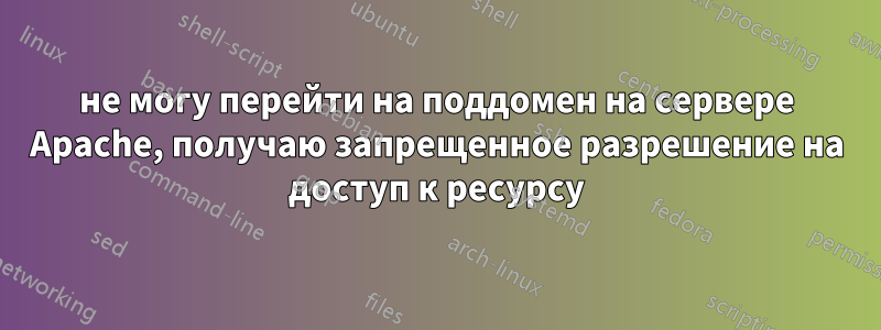 не могу перейти на поддомен на сервере Apache, получаю запрещенное разрешение на доступ к ресурсу