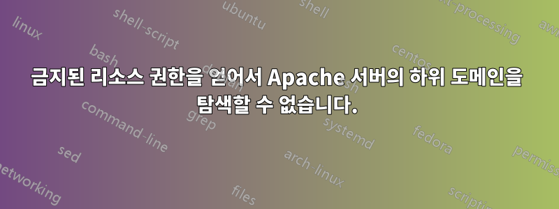 금지된 리소스 권한을 얻어서 Apache 서버의 하위 도메인을 탐색할 수 없습니다.