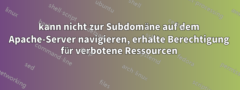 kann nicht zur Subdomäne auf dem Apache-Server navigieren, erhalte Berechtigung für verbotene Ressourcen