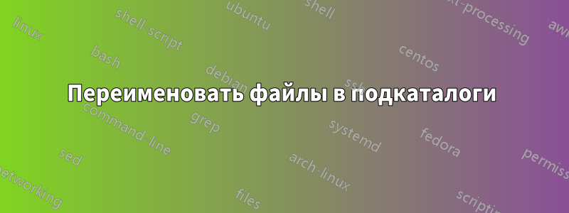 Переименовать файлы в подкаталоги