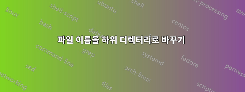 파일 이름을 하위 디렉터리로 바꾸기