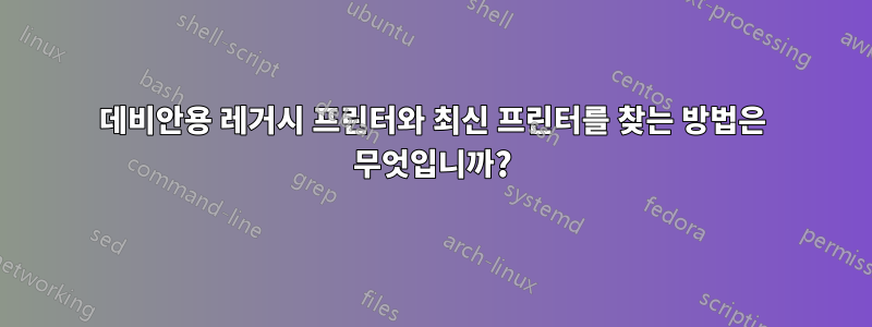 데비안용 레거시 프린터와 최신 프린터를 찾는 방법은 무엇입니까?