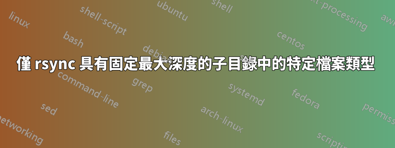 僅 rsync 具有固定最大深度的子目錄中的特定檔案類型