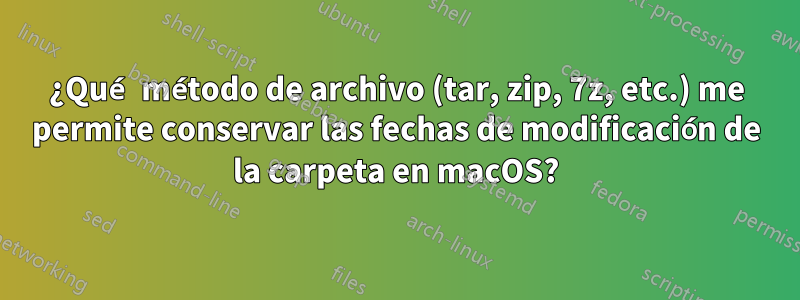 ¿Qué método de archivo (tar, zip, 7z, etc.) me permite conservar las fechas de modificación de la carpeta en macOS?
