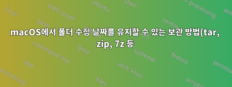 macOS에서 폴더 수정 날짜를 유지할 수 있는 보관 방법(tar, zip, 7z 등)은 무엇입니까?