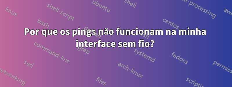Por que os pings não funcionam na minha interface sem fio?
