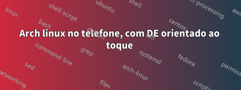 Arch linux no telefone, com DE orientado ao toque