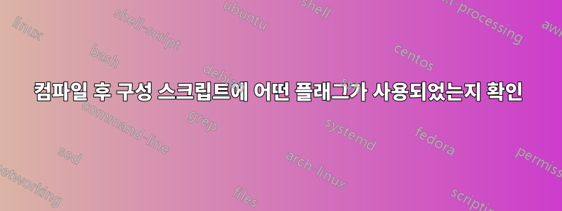 컴파일 후 구성 스크립트에 어떤 플래그가 사용되었는지 확인