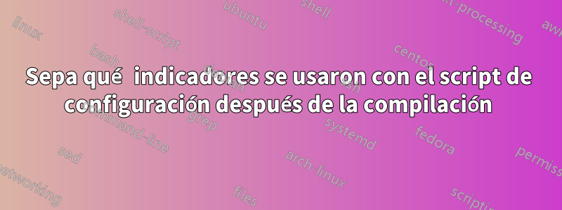 Sepa qué indicadores se usaron con el script de configuración después de la compilación