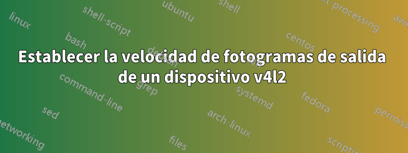 Establecer la velocidad de fotogramas de salida de un dispositivo v4l2