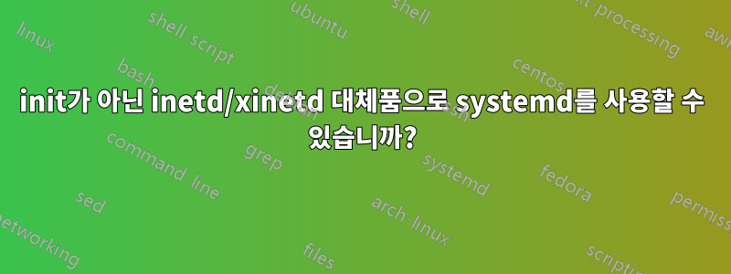 init가 아닌 inetd/xinetd 대체품으로 systemd를 사용할 수 있습니까?