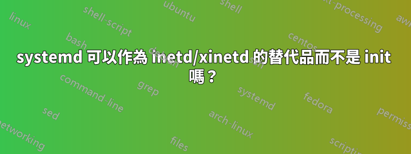 systemd 可以作為 inetd/xinetd 的替代品而不是 init 嗎？