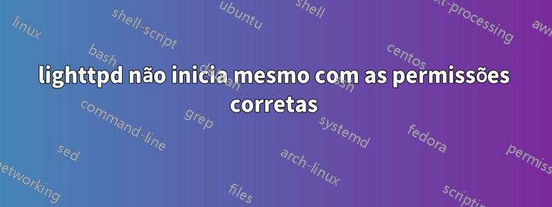 lighttpd não inicia mesmo com as permissões corretas