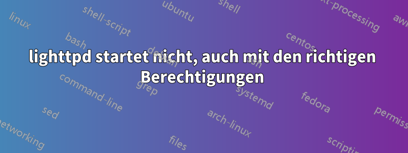 lighttpd startet nicht, auch mit den richtigen Berechtigungen