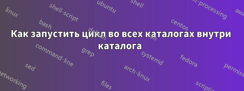 Как запустить цикл во всех каталогах внутри каталога 