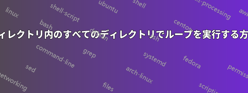 ディレクトリ内のすべてのディレクトリでループを実行する方法 