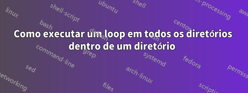 Como executar um loop em todos os diretórios dentro de um diretório 