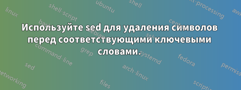 Используйте sed для удаления символов перед соответствующими ключевыми словами.