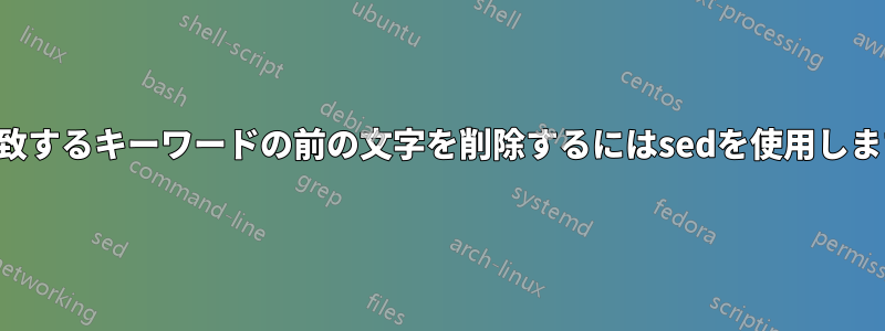 一致するキーワードの前の文字を削除するにはsedを使用します