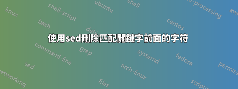 使用sed刪除匹配關鍵字前面的字符