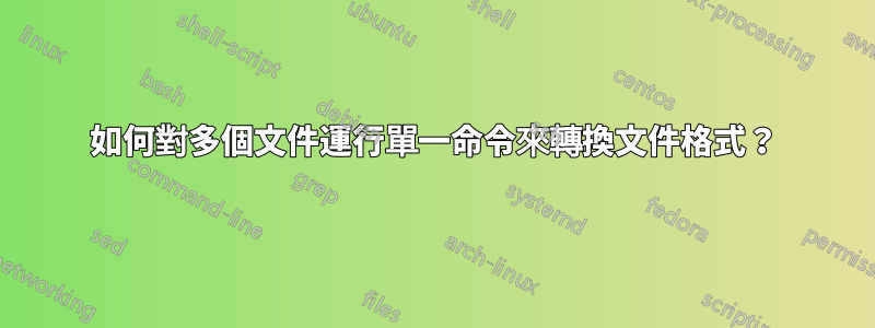 如何對多個文件運行單一命令來轉換文件格式？