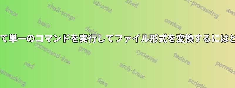 複数のファイルに対して単一のコマンドを実行してファイル形式を変換するにはどうすればよいですか?